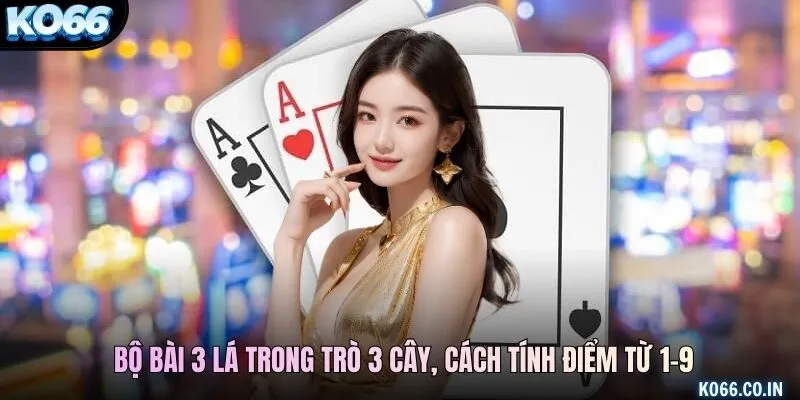 Bộ bài 3 lá trong trò 3 cây, cách tính điểm từ 1–9