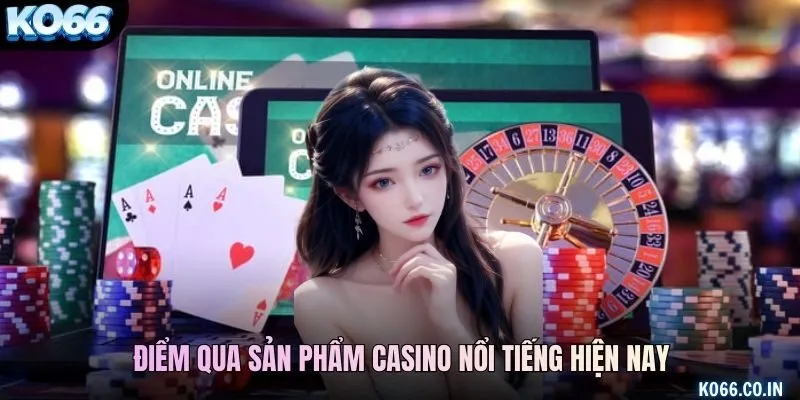 Điểm qua sản phẩm casino nổi tiếng hiện nay